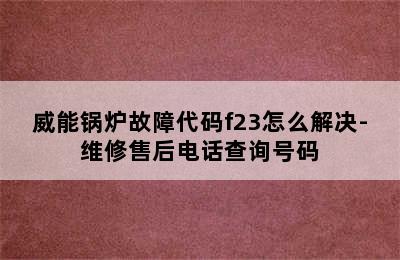 威能锅炉故障代码f23怎么解决-维修售后电话查询号码