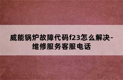 威能锅炉故障代码f23怎么解决-维修服务客服电话