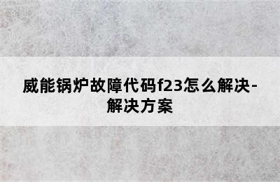 威能锅炉故障代码f23怎么解决-解决方案