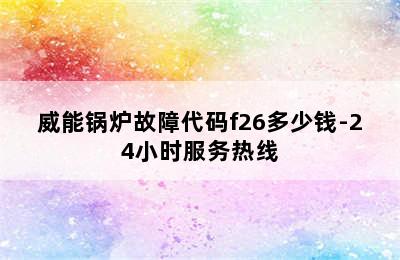 威能锅炉故障代码f26多少钱-24小时服务热线