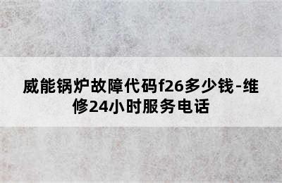 威能锅炉故障代码f26多少钱-维修24小时服务电话