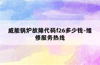 威能锅炉故障代码f26多少钱-维修服务热线