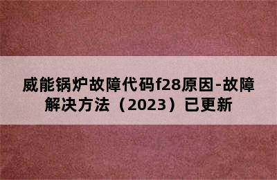 威能锅炉故障代码f28原因-故障解决方法（2023）已更新