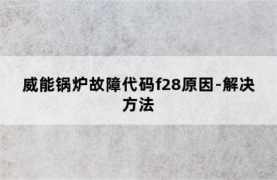 威能锅炉故障代码f28原因-解决方法