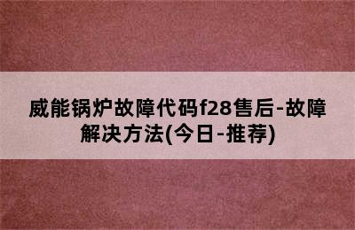 威能锅炉故障代码f28售后-故障解决方法(今日-推荐)