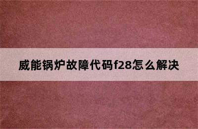 威能锅炉故障代码f28怎么解决