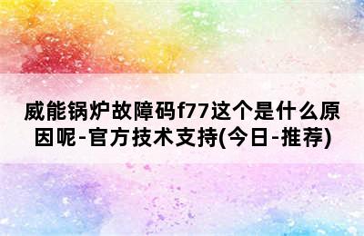 威能锅炉故障码f77这个是什么原因呢-官方技术支持(今日-推荐)