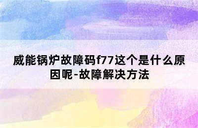 威能锅炉故障码f77这个是什么原因呢-故障解决方法