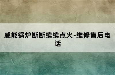 威能锅炉断断续续点火-维修售后电话