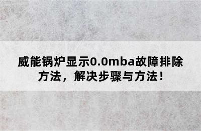 威能锅炉显示0.0mba故障排除方法，解决步骤与方法！