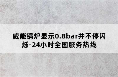 威能锅炉显示0.8bar并不停闪烁-24小时全国服务热线