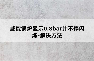 威能锅炉显示0.8bar并不停闪烁-解决方法