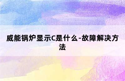 威能锅炉显示C是什么-故障解决方法