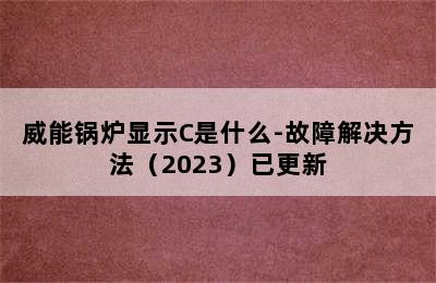 威能锅炉显示C是什么-故障解决方法（2023）已更新