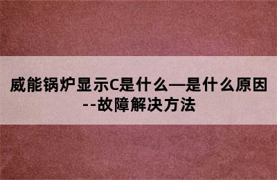 威能锅炉显示C是什么—是什么原因--故障解决方法