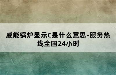 威能锅炉显示C是什么意思-服务热线全国24小时