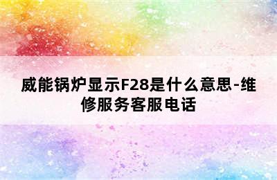 威能锅炉显示F28是什么意思-维修服务客服电话