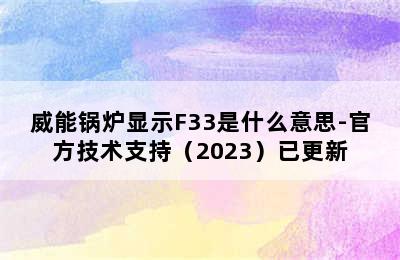 威能锅炉显示F33是什么意思-官方技术支持（2023）已更新