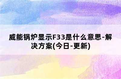 威能锅炉显示F33是什么意思-解决方案(今日-更新)