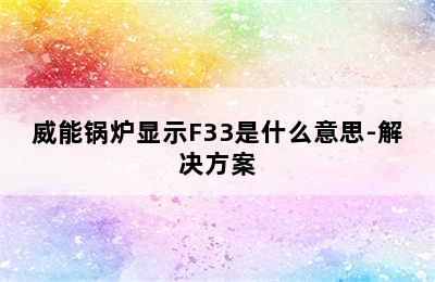 威能锅炉显示F33是什么意思-解决方案