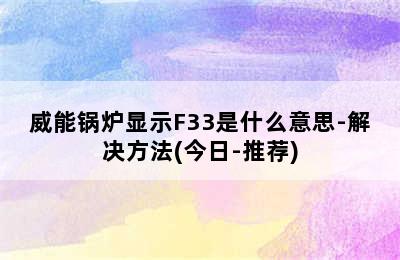 威能锅炉显示F33是什么意思-解决方法(今日-推荐)