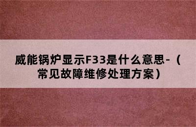 威能锅炉显示F33是什么意思-（常见故障维修处理方案）