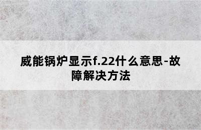 威能锅炉显示f.22什么意思-故障解决方法