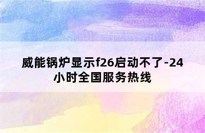 威能锅炉显示f26启动不了-24小时全国服务热线