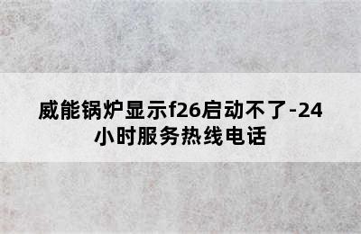 威能锅炉显示f26启动不了-24小时服务热线电话