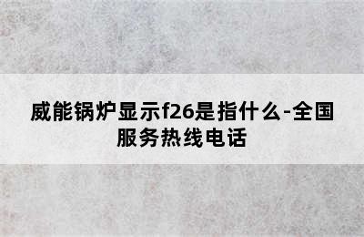 威能锅炉显示f26是指什么-全国服务热线电话