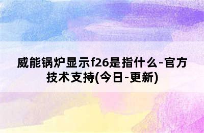 威能锅炉显示f26是指什么-官方技术支持(今日-更新)