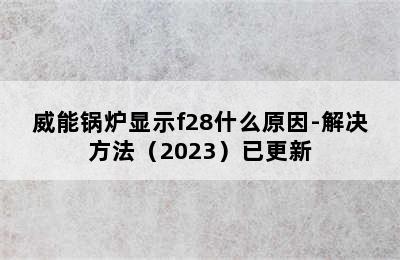 威能锅炉显示f28什么原因-解决方法（2023）已更新