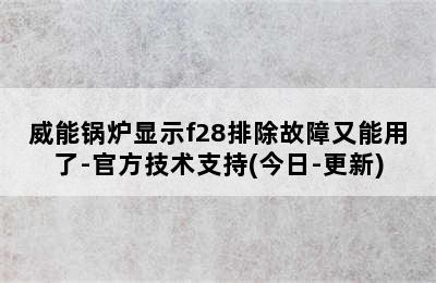 威能锅炉显示f28排除故障又能用了-官方技术支持(今日-更新)