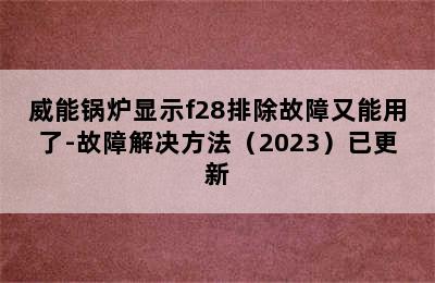 威能锅炉显示f28排除故障又能用了-故障解决方法（2023）已更新