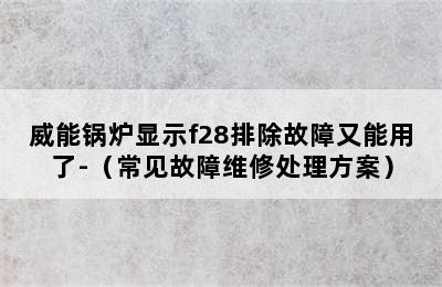 威能锅炉显示f28排除故障又能用了-（常见故障维修处理方案）