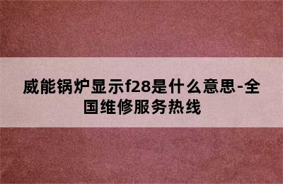 威能锅炉显示f28是什么意思-全国维修服务热线