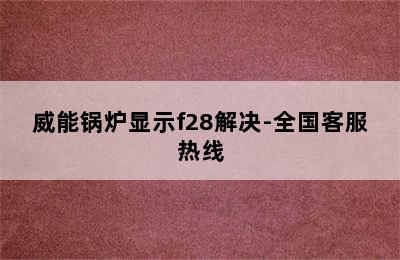 威能锅炉显示f28解决-全国客服热线