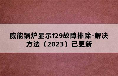 威能锅炉显示f29故障排除-解决方法（2023）已更新