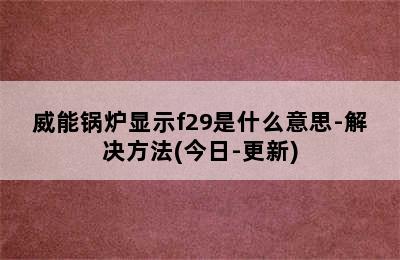 威能锅炉显示f29是什么意思-解决方法(今日-更新)