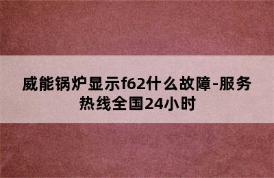 威能锅炉显示f62什么故障-服务热线全国24小时