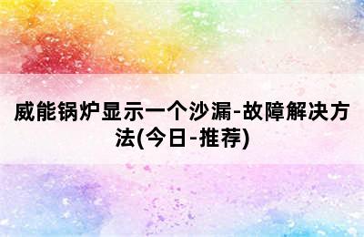 威能锅炉显示一个沙漏-故障解决方法(今日-推荐)