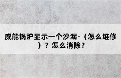 威能锅炉显示一个沙漏-（怎么维修）？怎么消除？