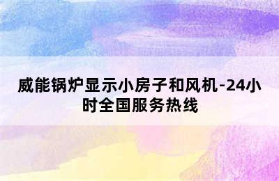 威能锅炉显示小房子和风机-24小时全国服务热线