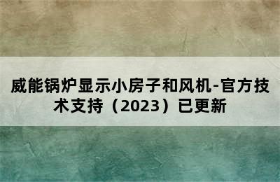 威能锅炉显示小房子和风机-官方技术支持（2023）已更新