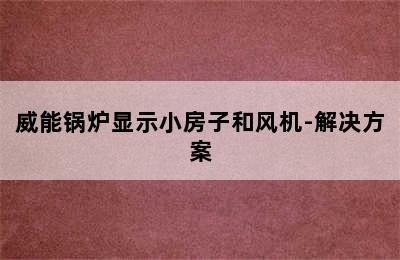 威能锅炉显示小房子和风机-解决方案