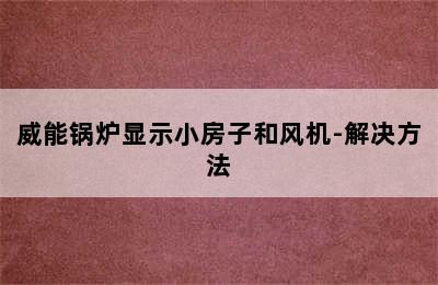 威能锅炉显示小房子和风机-解决方法