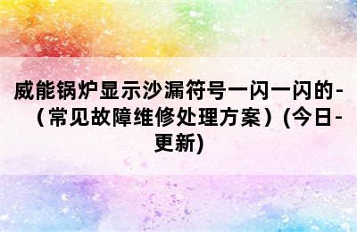 威能锅炉显示沙漏符号一闪一闪的-（常见故障维修处理方案）(今日-更新)