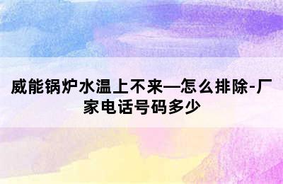 威能锅炉水温上不来—怎么排除-厂家电话号码多少