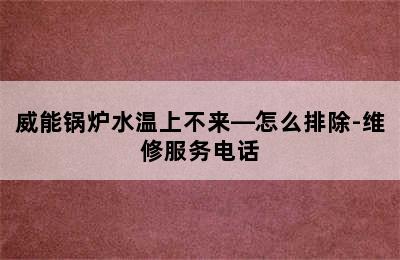 威能锅炉水温上不来—怎么排除-维修服务电话