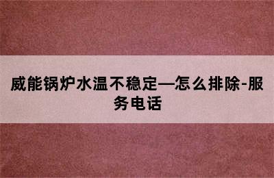 威能锅炉水温不稳定—怎么排除-服务电话